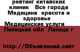 рейтинг китайских клиник - Все города Медицина, красота и здоровье » Медицинские услуги   . Липецкая обл.,Липецк г.